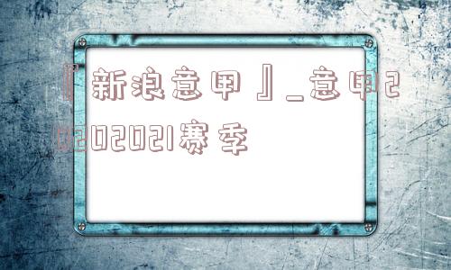 『新浪意甲』_意甲20202021赛季