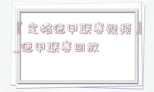 『定格德甲联赛视频』_德甲联赛回放