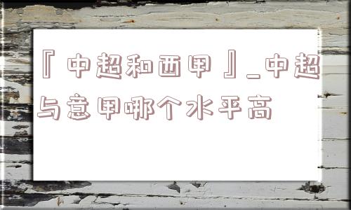 『中超和西甲』_中超与意甲哪个水平高