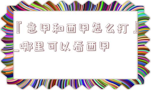 『意甲和西甲怎么打』_哪里可以看西甲