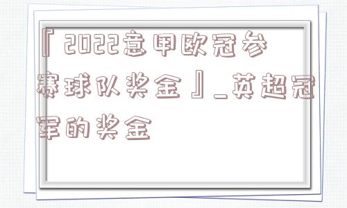 『2022意甲欧冠参赛球队奖金』_英超冠军的奖金