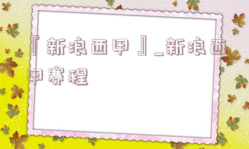 『新浪西甲』_新浪西甲赛程