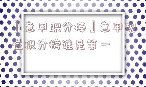 『意甲职分棒』意甲现在积分榜谁是第一