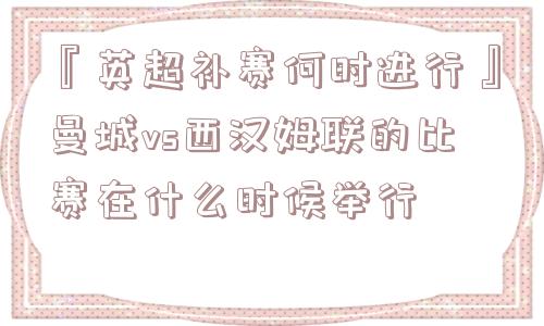 『英超补赛何时进行』曼城vs西汉姆联的比赛在什么时候举行