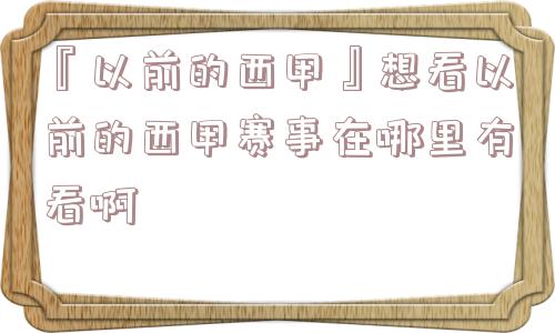 『以前的西甲』想看以前的西甲赛事在哪里有看啊