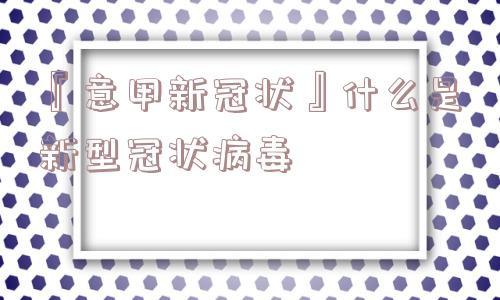 『意甲新冠状』什么是新型冠状病毒