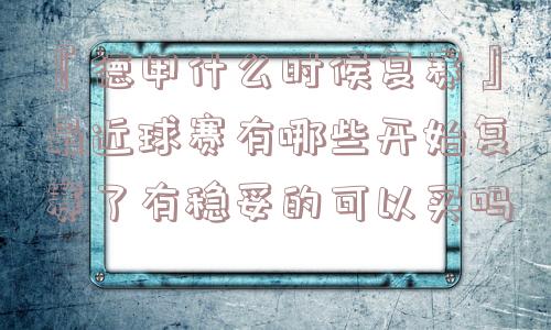 『德甲什么时候复赛』最近球赛有哪些开始复赛了有稳妥的可以买吗