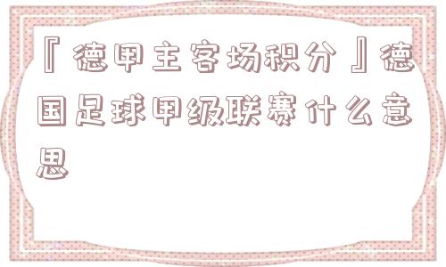 『德甲主客场积分』德国足球甲级联赛什么意思