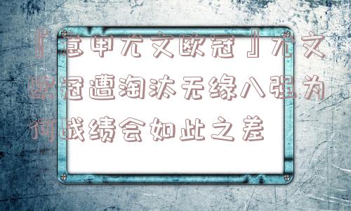 『意甲尤文欧冠』尤文欧冠遭淘汰无缘八强为何战绩会如此之差