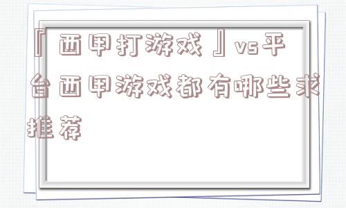 『西甲打游戏』vs平台西甲游戏都有哪些求推荐