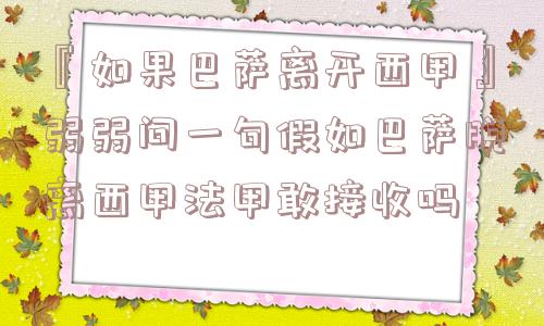 『如果巴萨离开西甲』弱弱问一句假如巴萨脱离西甲法甲敢接收吗