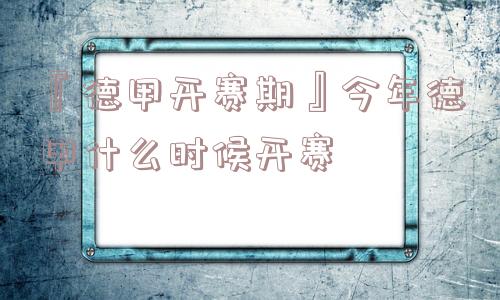 『德甲开赛期』今年德甲什么时候开赛