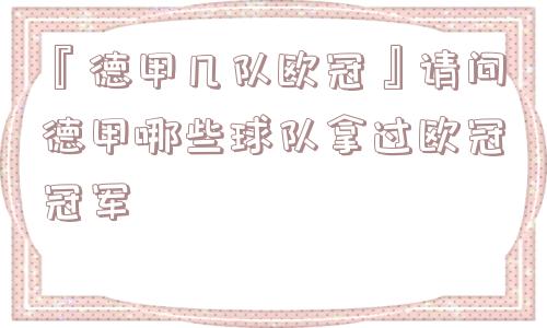 『德甲几队欧冠』请问德甲哪些球队拿过欧冠冠军