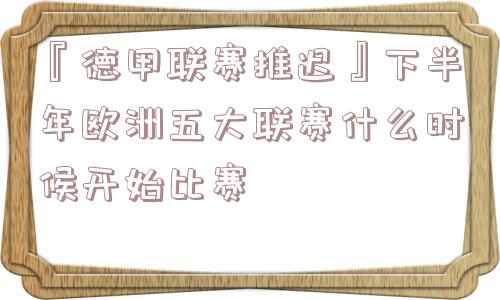 『德甲联赛推迟』下半年欧洲五大联赛什么时候开始比赛