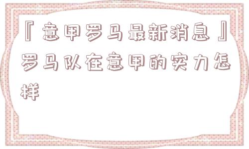 『意甲罗马最新消息』罗马队在意甲的实力怎样