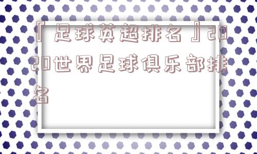 『足球英超排名』2020世界足球俱乐部排名