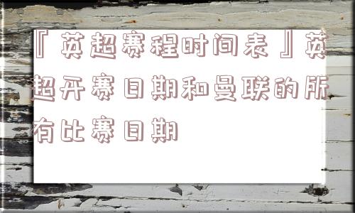 『英超赛程时间表』英超开赛日期和曼联的所有比赛日期