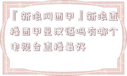 『新浪网西甲』新浪直播西甲是汉语吗有哪个电视台直播最好