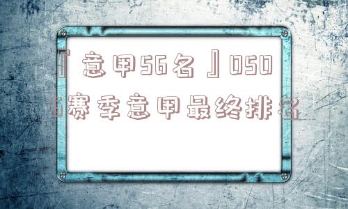 『意甲56名』0506赛季意甲最终排名