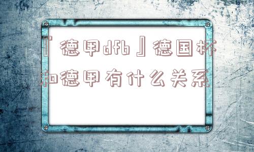 『德甲dfb』德国杯和德甲有什么关系