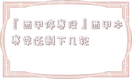 『西甲停赛没』西甲本赛季还剩下几轮