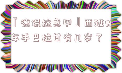 『德保拉意甲』西班牙车手巴拉甘有几岁了