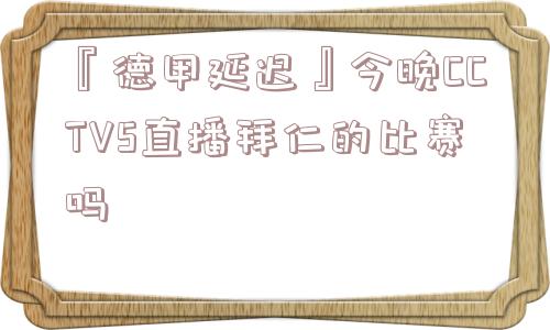 『德甲延迟』今晚CCTV5直播拜仁的比赛吗