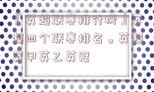 『英超联赛排行榜』英超四个联赛排名。英超英甲英乙英冠