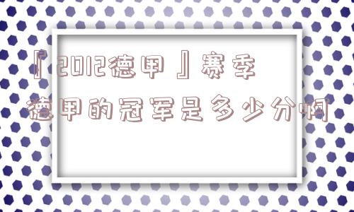 『2012德甲』赛季德甲的冠军是多少分啊