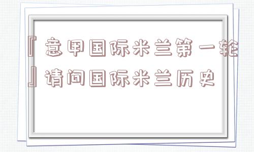 『意甲国际米兰第一轮』请问国际米兰历史