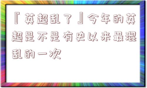 『英超乱了』今年的英超是不是有史以来最混乱的一次