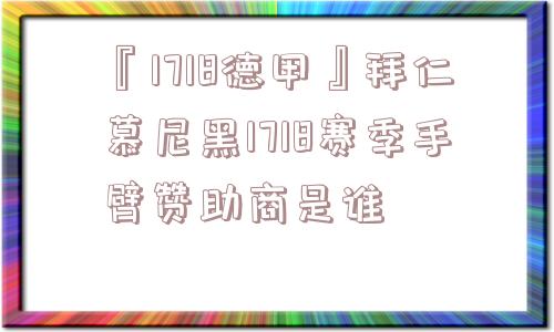 『1718德甲』拜仁慕尼黑1718赛季手臂赞助商是谁