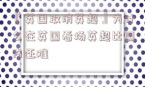 『英国取消英超』为什么在英国看场英超比国内还难