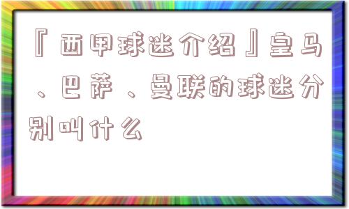 『西甲球迷介绍』皇马、巴萨、曼联的球迷分别叫什么