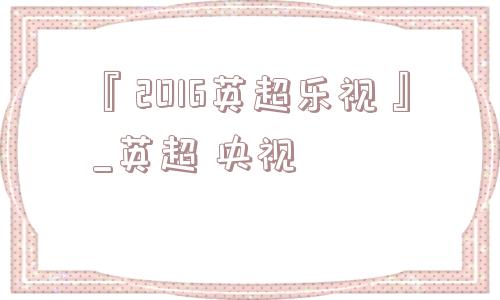 『2016英超乐视』_英超 央视