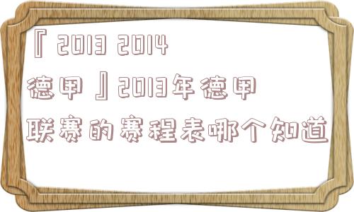 『2013 2014德甲』2013年德甲联赛的赛程表哪个知道