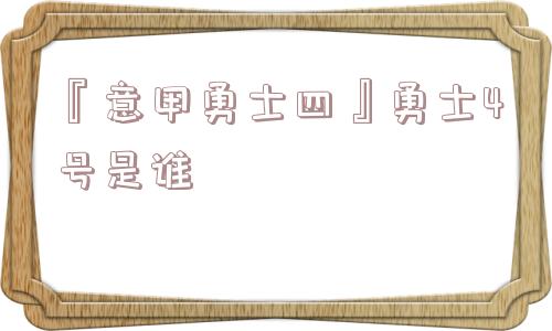 『意甲勇士四』勇士4号是谁