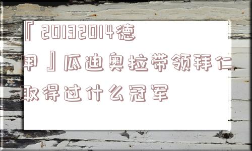 『20132014德甲』瓜迪奥拉带领拜仁取得过什么冠军