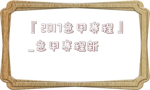 『2017意甲赛程』_意甲赛程新
