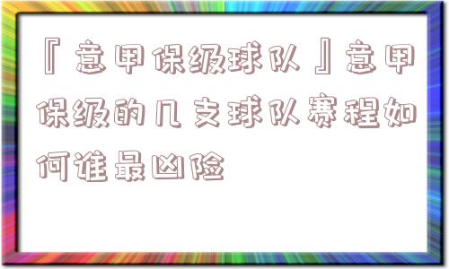 『意甲保级球队』意甲保级的几支球队赛程如何谁最凶险