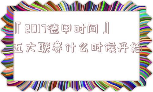 『2017德甲时间』五大联赛什么时候开始