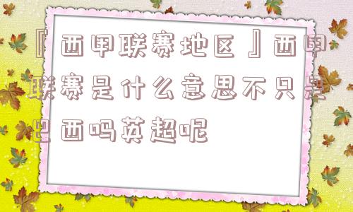 『西甲联赛地区』西甲联赛是什么意思不只是巴西吗英超呢