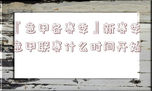 『意甲各赛季』新赛季意甲联赛什么时间开始