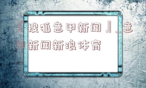 『搜狐意甲新闻』_意甲新闻新浪体育