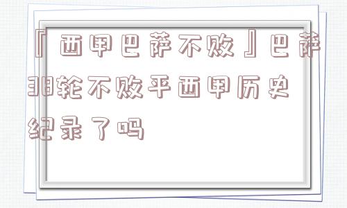 『西甲巴萨不败』巴萨38轮不败平西甲历史纪录了吗