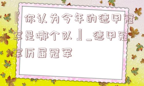 『你认为今年的德甲冠军是哪个队』_德甲冠军历届冠军