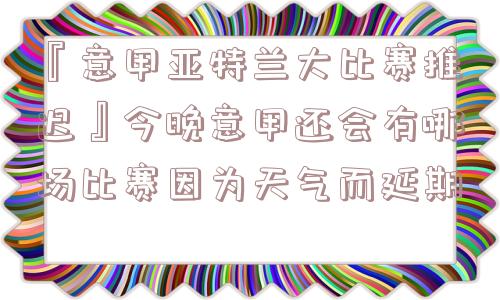 『意甲亚特兰大比赛推迟』今晚意甲还会有哪场比赛因为天气而延期