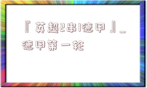 『英超2串1德甲』_德甲第一轮