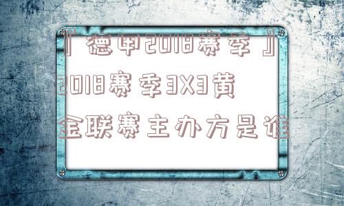 『德甲2018赛季』2018赛季3X3黄金联赛主办方是谁