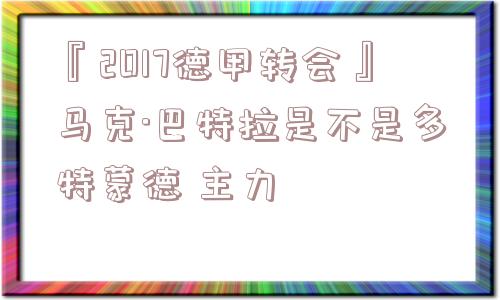 『2017德甲转会』马克·巴特拉是不是多特蒙德 主力